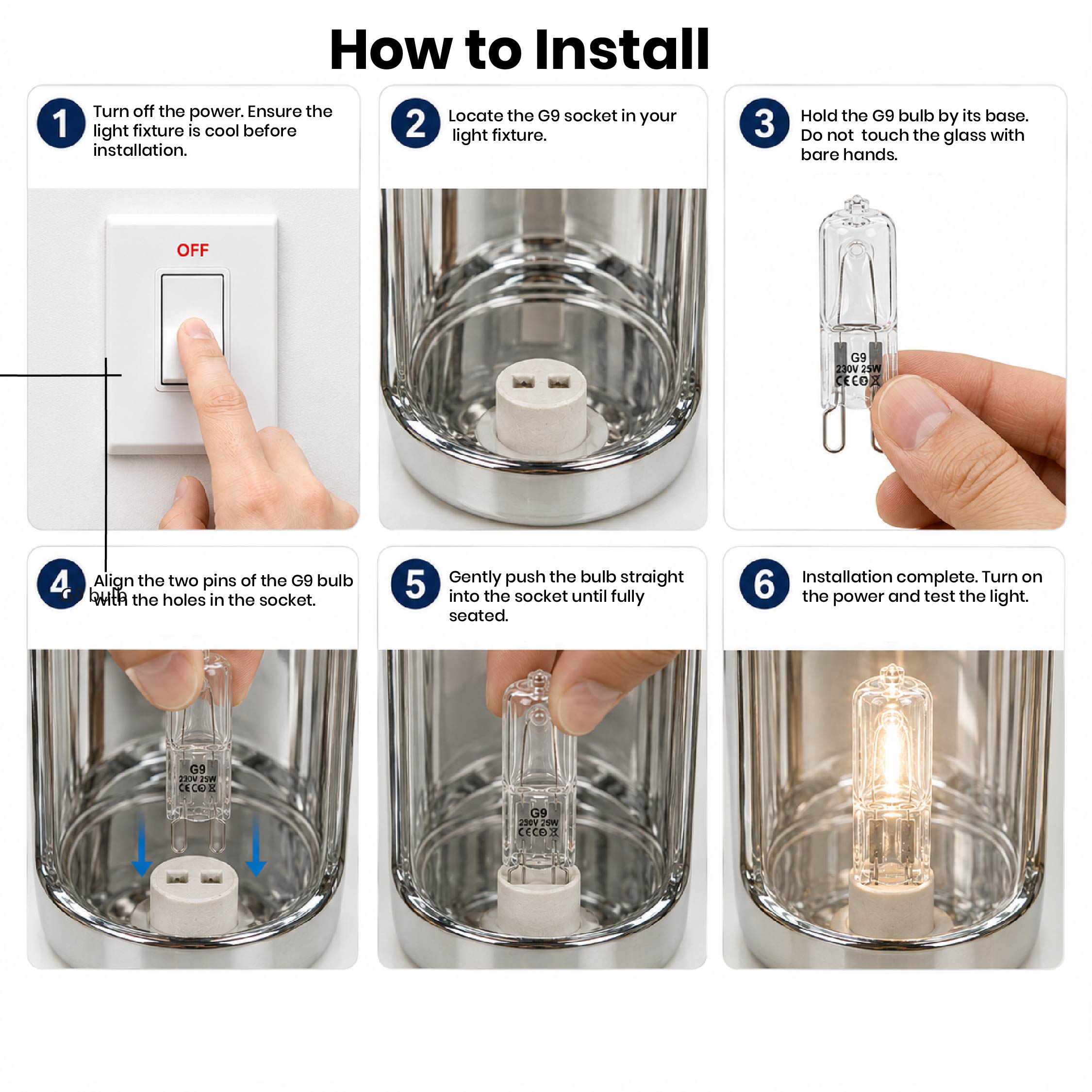 Illustration showing how to install a
DOMIRA G9 25W halogen bulb into a
compatible G9 light fitting quickly and
safely.